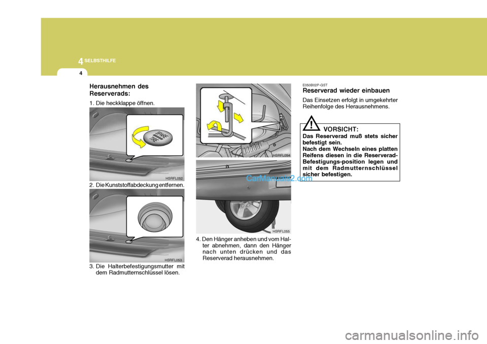 Hyundai H-1 (Grand Starex) 2005  Betriebsanleitung (in German) 44SELBSTHILFE
4
HSRFL052
HSRFL053 HSRFL054
HSRFL055
Herausnehmen des Reserverads: 
1. Die heckklappe öffnen. 
2. Die Kunststoffabdeckung entfernen.
4. Den Hänger anheben und vom Hal-ter abnehmen, da