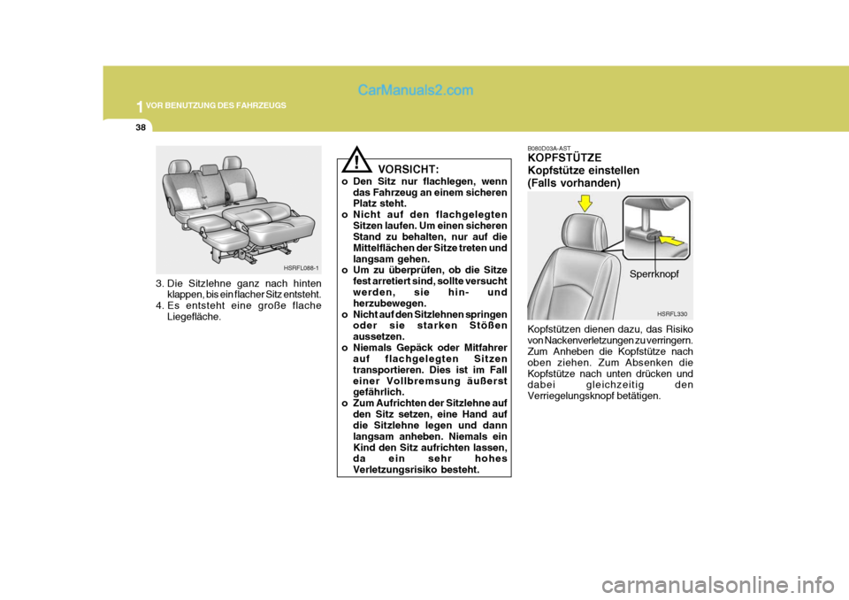 Hyundai H-1 (Grand Starex) 2005  Betriebsanleitung (in German) 1VOR BENUTZUNG DES FAHRZEUGS
38
VORSICHT:
o Den Sitz nur flachlegen, wenn das Fahrzeug an einem sicheren Platz steht.
o Nicht auf den flachgelegten
Sitzen laufen. Um einen sicherenStand zu behalten, n