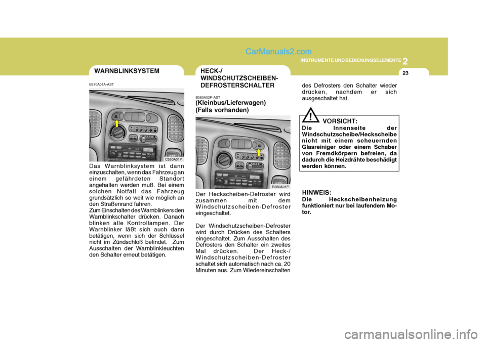Hyundai H-1 (Grand Starex) 2005  Betriebsanleitung (in German) 2
INSTRUMENTE UND BEDIENUNGSELEMENTE
23WARNBLINKSYSTEM
B370A01A-AST Das Warnblinksystem ist dann einzuschalten, wenn das Fahrzeug an einem gefährdeten Standort angehalten werden muß. Bei einem solch