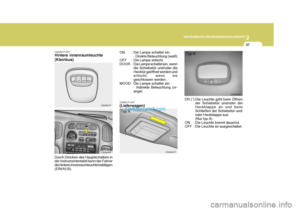 Hyundai H-1 (Grand Starex) 2005  Betriebsanleitung (in German) 2
INSTRUMENTE UND BEDIENUNGSELEMENTE
27
C330A02P
ON : Die Lampe schaltet ein.
- Direkte Beleuchtung (weiß)
OFF : Die Lampe erlischt. 
DOOR : Die Lampe schaltet ein, wenn die Schiebetür und/oder dieH