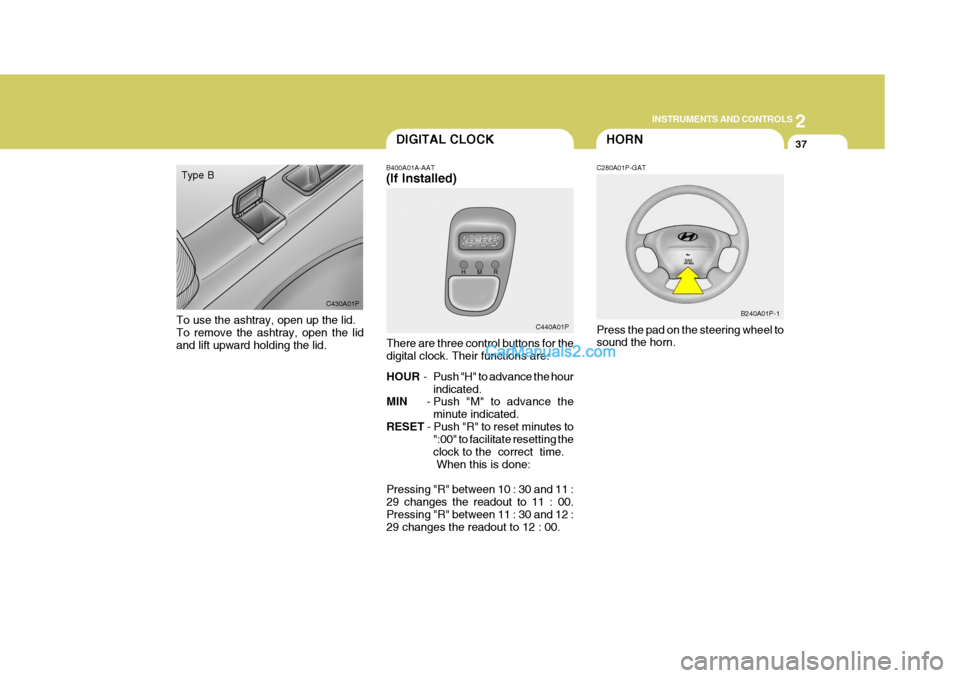 Hyundai H-1 (Grand Starex) 2004  Owners Manual 2
INSTRUMENTS AND CONTROLS
37DIGITAL CLOCK
B400A01A-AAT (If Installed)
There are three control buttons for the digital clock. Their functions are: HOUR   - Push "H" to advance the hour
indicated.
MIN 