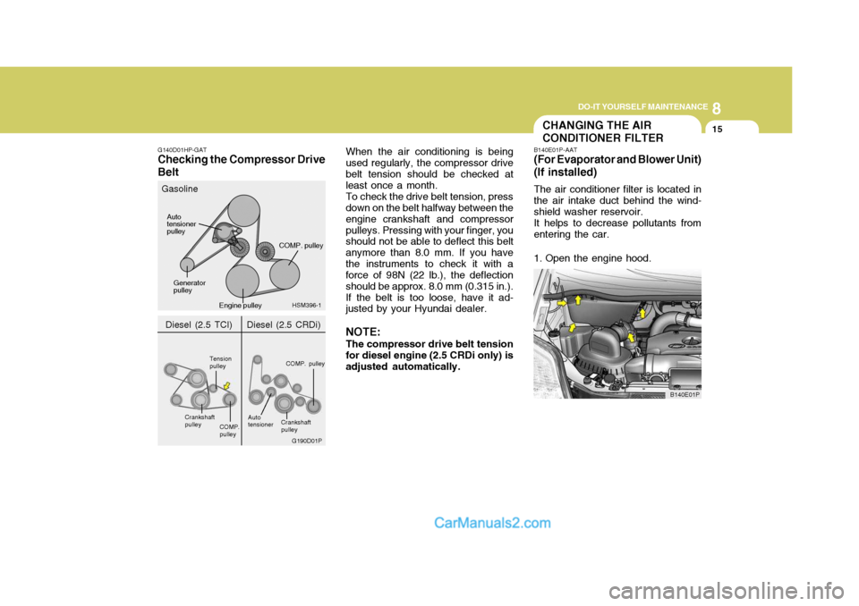 Hyundai H-1 (Grand Starex) 2004 Owners Manual 8
DO-IT YOURSELF MAINTENANCE
15
G140D01HP-GAT
Checking the Compressor Drive Belt When the air conditioning is being used regularly, the compressor drivebelt tension should be checked at least once a m Hyundai H-1 (Grand Starex) 2004 Owners Manual 8
DO-IT YOURSELF MAINTENANCE
15
G140D01HP-GAT
Checking the Compressor Drive Belt When the air conditioning is being used regularly, the compressor drivebelt tension should be checked at least once a m