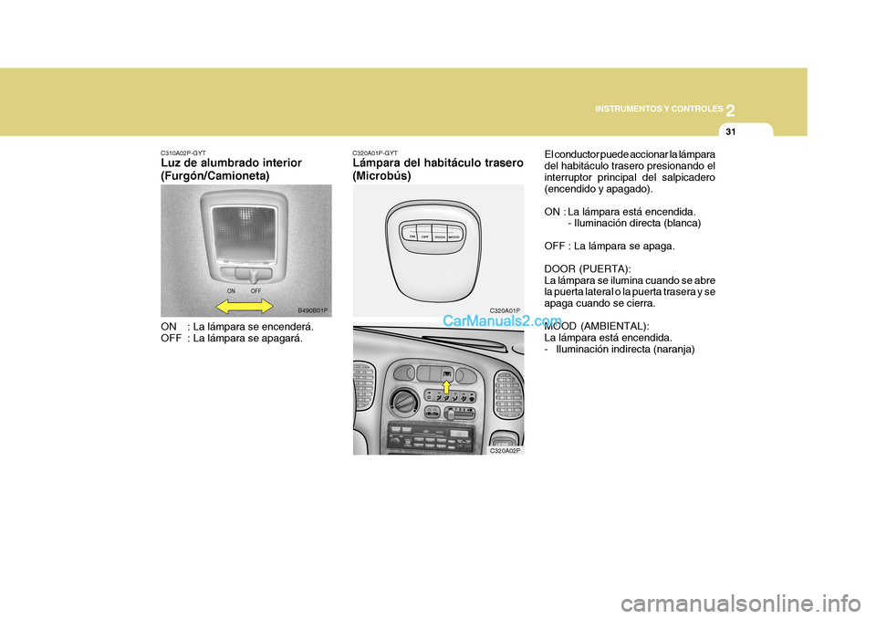 Hyundai H-1 (Grand Starex) 2004  Manual del propietario (in Spanish) 2
INSTRUMENTOS Y CONTROLES
31
C320A01P
C320A02P
B490B01P C320A01P-GYT Lámpara del habitáculo trasero (Microbús)
El conductor puede accionar la lámpara del habitáculo trasero presionando elinterru