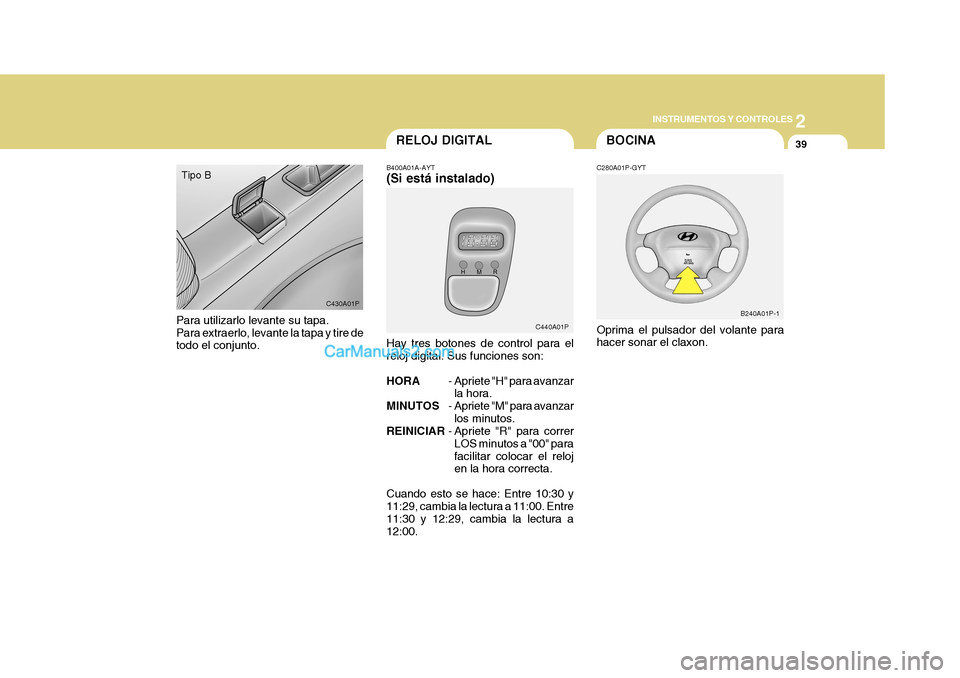 Hyundai H-1 (Grand Starex) 2004  Manual del propietario (in Spanish) 2
INSTRUMENTOS Y CONTROLES
39
C440A01P B240A01P-1
C430A01P
Para utilizarlo levante su tapa. Para extraerlo, levante la tapa y tire de todo el conjunto. Tipo B
B400A01A-AYT (Si está instalado) Hay tre