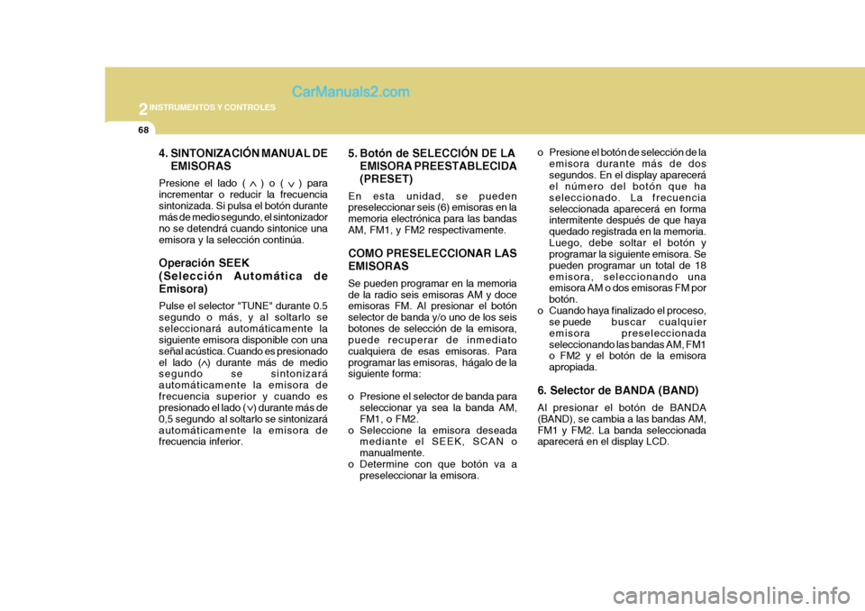 Hyundai H-1 (Grand Starex) 2004  Manual del propietario (in Spanish) 2INSTRUMENTOS Y CONTROLES
68
4. SINTONIZACIÓN MANUAL DEEMISORAS
Presione el lado (   ) o (   ) para incrementar o reducir la frecuenciasintonizada. Si pulsa el botón durante más de medio segundo, e