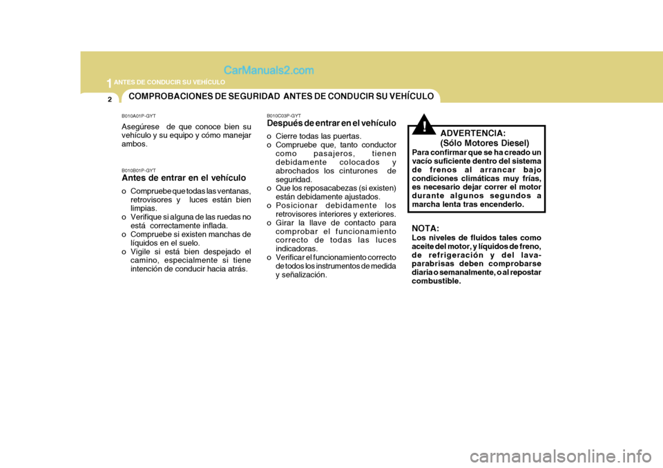 Hyundai H-1 (Grand Starex) 2004 Manual del propietario (in Spanish) 1ANTES DE CONDUCIR SU VEHÍCULO
2COMPROBACIONES DE SEGURIDAD ANTES DE CONDUCIR SU VEHÍCULO
!
B010A01P-GYT Asegúrese de que conoce bien su vehículo y su equipo y cómo manejar ambos. B010B01P-GYT Hyundai H-1 (Grand Starex) 2004 Manual del propietario (in Spanish) 1ANTES DE CONDUCIR SU VEHÍCULO
2COMPROBACIONES DE SEGURIDAD ANTES DE CONDUCIR SU VEHÍCULO
!
B010A01P-GYT Asegúrese de que conoce bien su vehículo y su equipo y cómo manejar ambos. B010B01P-GYT