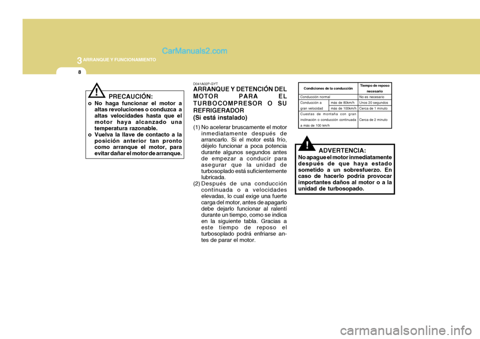 Hyundai H-1 (Grand Starex) 2004 Manual del propietario (in Spanish) 3ARRANQUE Y FUNCIONAMIENTO
8
!ADVERTENCIA:
No apague el motor inmediatamente después de que haya estadosometido a un sobresfuerzo. En caso de hacerlo podría provocar importantes daños al motor o a Hyundai H-1 (Grand Starex) 2004 Manual del propietario (in Spanish) 3ARRANQUE Y FUNCIONAMIENTO
8
!ADVERTENCIA:
No apague el motor inmediatamente después de que haya estadosometido a un sobresfuerzo. En caso de hacerlo podría provocar importantes daños al motor o a