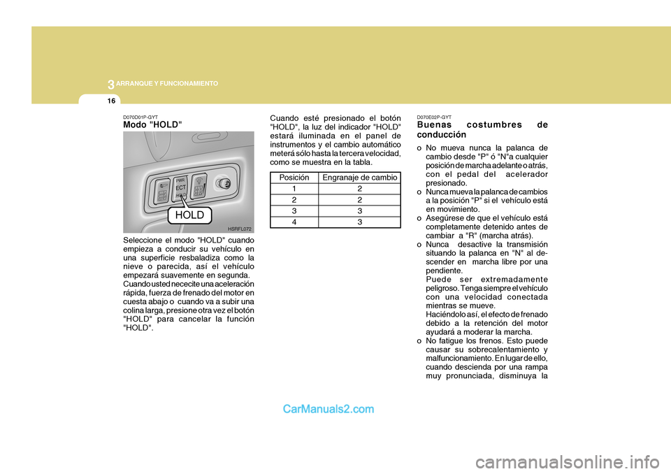 Hyundai H-1 (Grand Starex) 2004 Manual del propietario (in Spanish) 3ARRANQUE Y FUNCIONAMIENTO
16
Cuando esté presionado el botón "HOLD", la luz del indicador "HOLD"estará iluminada en el panel de instrumentos y el cambio automático meterá sólo hasta la tercera Hyundai H-1 (Grand Starex) 2004 Manual del propietario (in Spanish) 3ARRANQUE Y FUNCIONAMIENTO
16
Cuando esté presionado el botón "HOLD", la luz del indicador "HOLD"estará iluminada en el panel de instrumentos y el cambio automático meterá sólo hasta la tercera