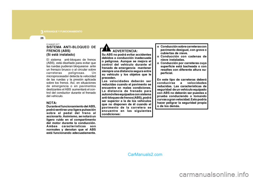 Hyundai H-1 (Grand Starex) 2004 Manual del propietario (in Spanish) 3ARRANQUE Y FUNCIONAMIENTO
26
D140A02P-GYT SISTEMA ANTI-BLOQUEO DE FRENOS (ABS)(Si está instalado) El sistema anti-bloqueo de frenos (ABS), está diseñado para evitar que las ruedas pudieran bloque Hyundai H-1 (Grand Starex) 2004 Manual del propietario (in Spanish) 3ARRANQUE Y FUNCIONAMIENTO
26
D140A02P-GYT SISTEMA ANTI-BLOQUEO DE FRENOS (ABS)(Si está instalado) El sistema anti-bloqueo de frenos (ABS), está diseñado para evitar que las ruedas pudieran bloque