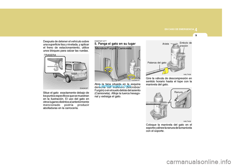 Hyundai H-1 (Grand Starex) 2004  Manual del propietario (in Spanish) 4
CORROSION PREVENTION AND APPEARANCE CARE
9
4
EN CASO DE EMERGENCIA
9
HAUT405
HAUT408
E020A01P
E040A03P
Después de detener el vehículo sobre una superficie lisa y nivelada, y aplicarel freno de est