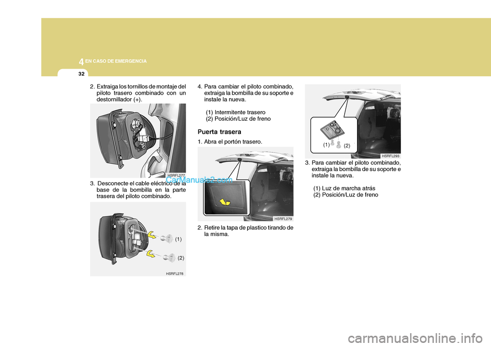 Hyundai H-1 (Grand Starex) 2004  Manual del propietario (in Spanish) 44EN CASO DE EMERGENCIA
32
HSRFL293
(1)
(2)
HSRFL277
HSRFL279
HSRFL278 (1)
(2)
2. Extraiga los tornillos de montaje del
piloto trasero combinado con un destornillador (+).
3.  Desconecte el cable elé