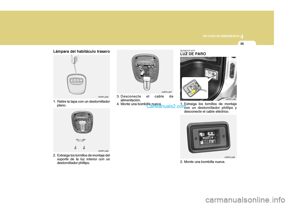 Hyundai H-1 (Grand Starex) 2004  Manual del propietario (in Spanish) 4
CORROSION PREVENTION AND APPEARANCE CARE
35
4
EN CASO DE EMERGENCIA
35
HSRFL285 HSRFL286 HSRFL287
HSRFL288
HSRFL289
G270E01P-GYT LUZ DE PARO 
1. Extraiga los tornillos de montaje
con un destornillad