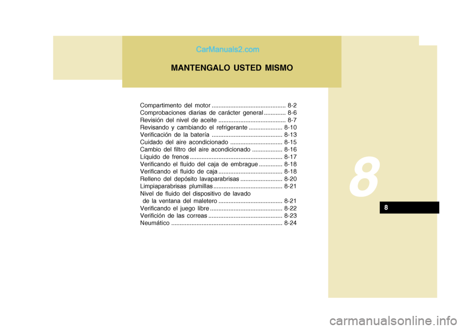 Hyundai H-1 (Grand Starex) 2004 Manual del propietario (in Spanish) Compartimento del motor ............................................ 8-2
Comprobaciones diarias de carácter general ............. 8-6
Revisión del nivel de aceite .................................. Hyundai H-1 (Grand Starex) 2004 Manual del propietario (in Spanish) Compartimento del motor ............................................ 8-2
Comprobaciones diarias de carácter general ............. 8-6
Revisión del nivel de aceite ..................................