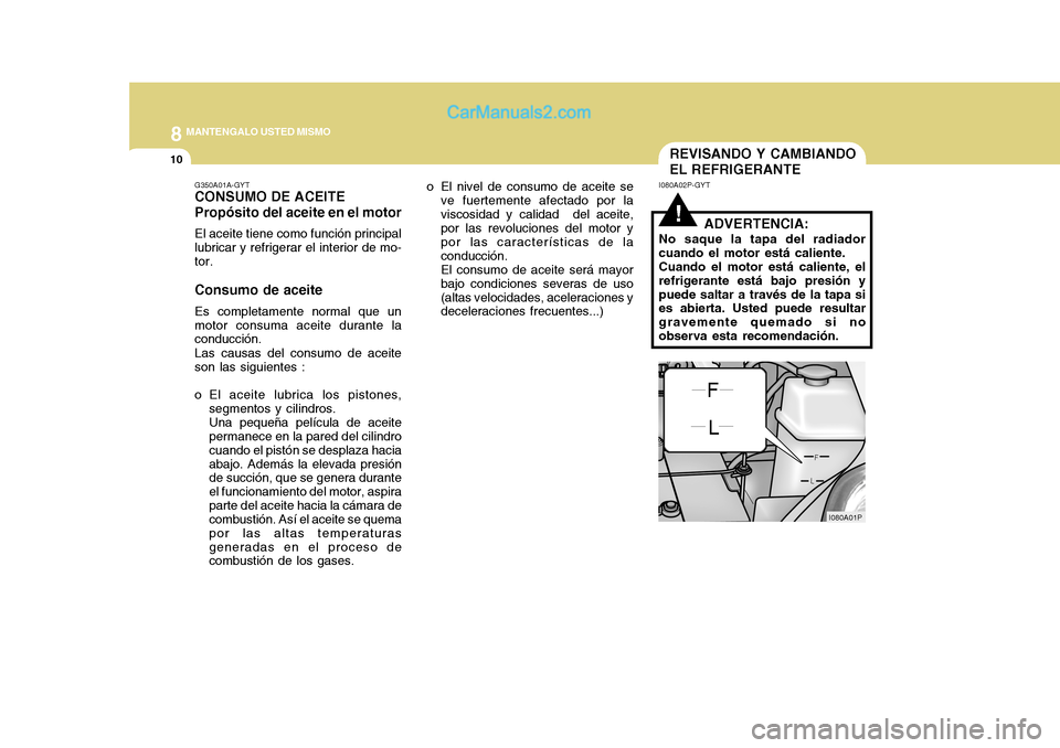 Hyundai H-1 (Grand Starex) 2004 Manual del propietario (in Spanish) 8MANTENGALO USTED MISMO
10
G350A01A-GYT CONSUMO DE ACEITE Propósito del aceite en el motor El aceite tiene como función principal lubricar y refrigerar el interior de mo- tor. Consumo de aceite Es c Hyundai H-1 (Grand Starex) 2004 Manual del propietario (in Spanish) 8MANTENGALO USTED MISMO
10
G350A01A-GYT CONSUMO DE ACEITE Propósito del aceite en el motor El aceite tiene como función principal lubricar y refrigerar el interior de mo- tor. Consumo de aceite Es c