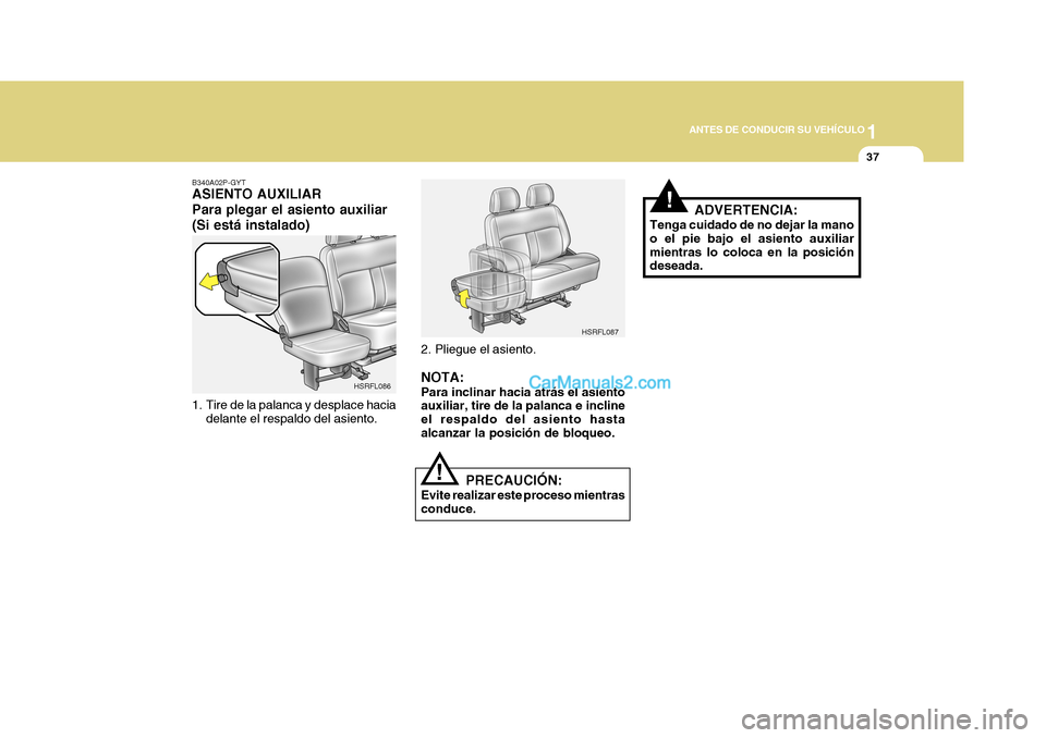 Hyundai H-1 (Grand Starex) 2004  Manual del propietario (in Spanish) 1
ANTES DE CONDUCIR SU VEHÍCULO
37
B340A02P-GYT ASIENTO AUXILIAR Para plegar el asiento auxiliar(Si está instalado)
1. Tire de la palanca y desplace hacia delante el respaldo del asiento. 2. Pliegue