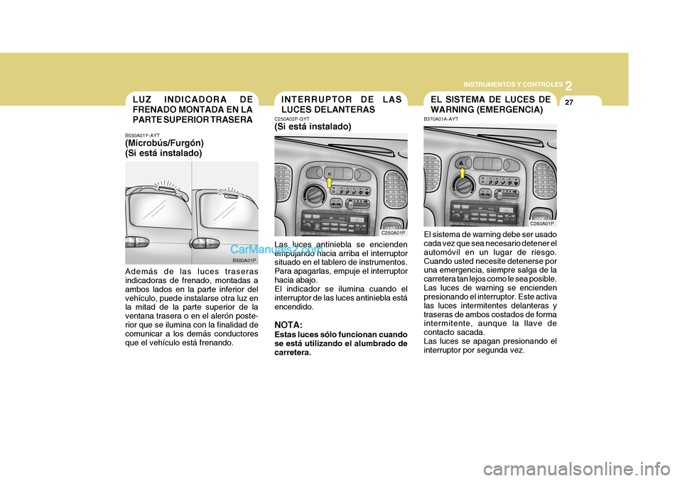 Hyundai H-1 (Grand Starex) 2004 Manual del propietario (in Spanish) 2
INSTRUMENTOS Y CONTROLES
27
C250A01P
B550A01P
LUZ INDICADORA DE FRENADO MONTADA EN LAPARTE SUPERIOR TRASERA
B550A01Y-AYT (Microbús/Furgón) (Si está instalado) Además de las luces traseras indica Hyundai H-1 (Grand Starex) 2004 Manual del propietario (in Spanish) 2
INSTRUMENTOS Y CONTROLES
27
C250A01P
B550A01P
LUZ INDICADORA DE FRENADO MONTADA EN LAPARTE SUPERIOR TRASERA
B550A01Y-AYT (Microbús/Furgón) (Si está instalado) Además de las luces traseras indica