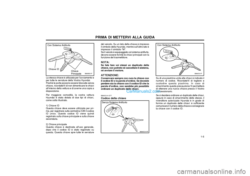 Hyundai H-1 (Grand Starex) 2003 Manuale del proprietario (in Italian) 1-5
PRIMA DI METTERVI ALLA GUIDA
La stessa chiave è utilizzata per lavviamento e
per tutte le serrature della Vostra Hyundai.
Poichè le porte possono essere bloccate senza
chiave, ricordateVi di Hyundai H-1 (Grand Starex) 2003 Manuale del proprietario (in Italian) 1-5
PRIMA DI METTERVI ALLA GUIDA
La stessa chiave è utilizzata per lavviamento e
per tutte le serrature della Vostra Hyundai.
Poichè le porte possono essere bloccate senza
chiave, ricordateVi di