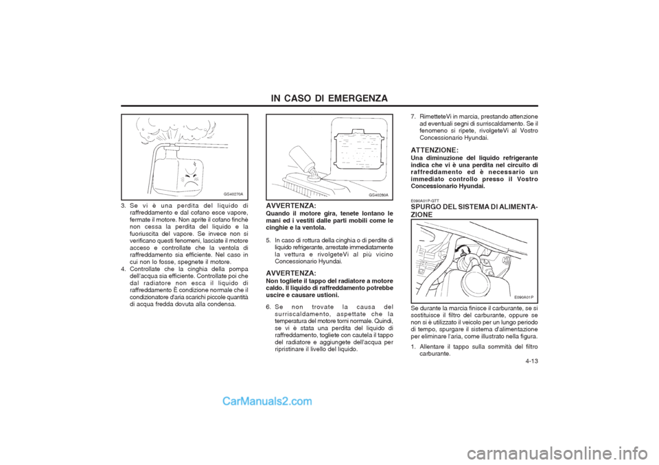 Hyundai H-1 (Grand Starex) 2003 Manuale del proprietario (in Italian) 4-13
IN CASO DI EMERGENZA
GS40270A
3. Se vi è una perdita del liquido di
raffreddamento e dal cofano esce vapore, fermate il motore. Non aprite il cofano finchè non cessa la perdita del liquido e Hyundai H-1 (Grand Starex) 2003 Manuale del proprietario (in Italian) 4-13
IN CASO DI EMERGENZA
GS40270A
3. Se vi è una perdita del liquido di
raffreddamento e dal cofano esce vapore, fermate il motore. Non aprite il cofano finchè non cessa la perdita del liquido e