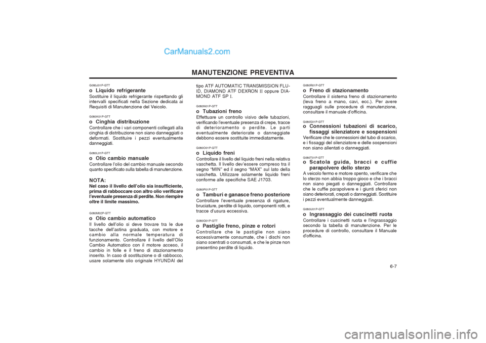 Hyundai H-1 (Grand Starex) 2003 Manuale del proprietario (in Italian) 6-7
MANUTENZIONE PREVENTIVA
G080J01P-GTT
o Liquido refrigeranteSostituire il liquido refrigerante rispettando gli intervalli specificati nella Sezione dedicata ai Requisiti di Manutenzione del Veic Hyundai H-1 (Grand Starex) 2003 Manuale del proprietario (in Italian) 6-7
MANUTENZIONE PREVENTIVA
G080J01P-GTT
o Liquido refrigeranteSostituire il liquido refrigerante rispettando gli intervalli specificati nella Sezione dedicata ai Requisiti di Manutenzione del Veic
