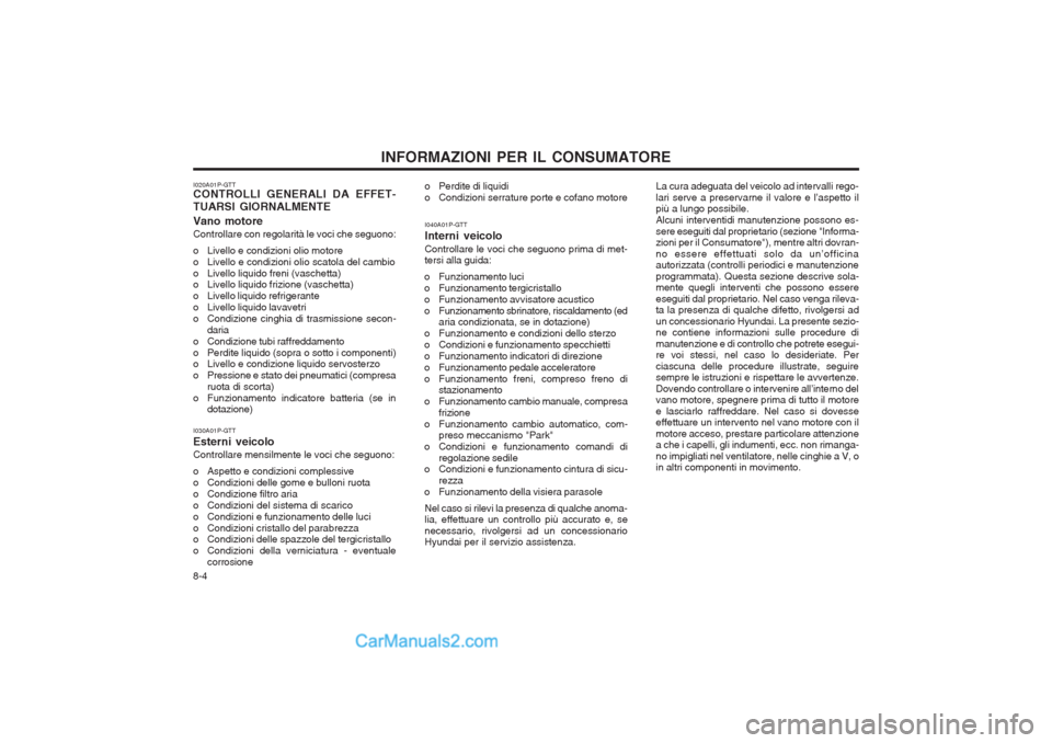Hyundai H-1 (Grand Starex) 2003 Manuale del proprietario (in Italian) INFORMAZIONI PER IL CONSUMATORE
8-4
I020A01P-GTT CONTROLLI GENERALI DA EFFET- TUARSI GIORNALMENTE Vano motore Controllare con regolarità le voci che seguono:
o Livello e condizioni olio motore
o Li Hyundai H-1 (Grand Starex) 2003 Manuale del proprietario (in Italian) INFORMAZIONI PER IL CONSUMATORE
8-4
I020A01P-GTT CONTROLLI GENERALI DA EFFET- TUARSI GIORNALMENTE Vano motore Controllare con regolarità le voci che seguono:
o Livello e condizioni olio motore
o Li