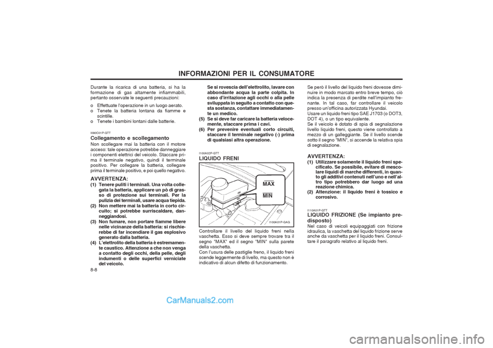 Hyundai H-1 (Grand Starex) 2003 Manuale del proprietario (in Italian) INFORMAZIONI PER IL CONSUMATORE
8-8 Se si rovescia dell’elettrolito, lavare con abbondante acqua la parte colpita. In caso d’irritazione agli occhi o alla pelle sviluppata in seguito a contatto co Hyundai H-1 (Grand Starex) 2003 Manuale del proprietario (in Italian) INFORMAZIONI PER IL CONSUMATORE
8-8 Se si rovescia dell’elettrolito, lavare con abbondante acqua la parte colpita. In caso d’irritazione agli occhi o alla pelle sviluppata in seguito a contatto co