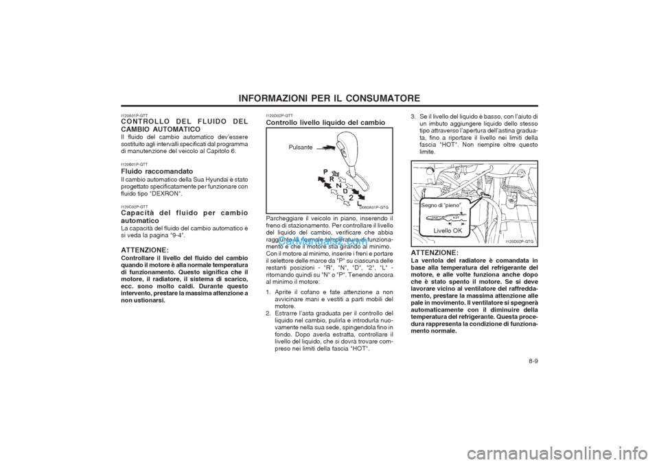 Hyundai H-1 (Grand Starex) 2003 Manuale del proprietario (in Italian) 8-9
INFORMAZIONI PER IL CONSUMATORE
I120A01P-GTT CONTROLLO DEL FLUIDO DEL CAMBIO AUTOMATICO Il fluido del cambio automatico dev’essere sostituito agli intervalli specificati dal programma di manut Hyundai H-1 (Grand Starex) 2003 Manuale del proprietario (in Italian) 8-9
INFORMAZIONI PER IL CONSUMATORE
I120A01P-GTT CONTROLLO DEL FLUIDO DEL CAMBIO AUTOMATICO Il fluido del cambio automatico dev’essere sostituito agli intervalli specificati dal programma di manut