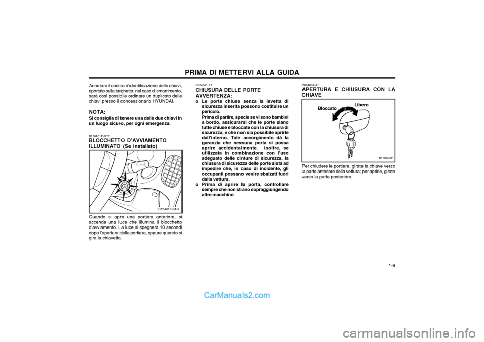 Hyundai H-1 (Grand Starex) 2003 Manuale del proprietario (in Italian) 1-9
PRIMA DI METTERVI ALLA GUIDA
Libero
Bloccato
Per chiudere le portiere, girate la chiave verso
la parte anteriore della vettura; per aprirle, girate verso la parte posteriore.
B130A01P
ZB040B1-AT Hyundai H-1 (Grand Starex) 2003 Manuale del proprietario (in Italian) 1-9
PRIMA DI METTERVI ALLA GUIDA
Libero
Bloccato
Per chiudere le portiere, girate la chiave verso
la parte anteriore della vettura; per aprirle, girate verso la parte posteriore.
B130A01P
ZB040B1-AT