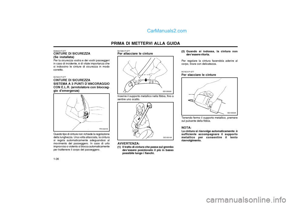 Hyundai H-1 (Grand Starex) 2003 Manuale del proprietario (in Italian) PRIMA DI METTERVI ALLA GUIDA
1-26 B370C01P-GTT
Per slacciare le cinture
GS10520A
Tenendo fermo il supporto metallico, premere sul pulsante della fibbia. NOTA: La cintura si riavvolge automaticamente: Hyundai H-1 (Grand Starex) 2003 Manuale del proprietario (in Italian) PRIMA DI METTERVI ALLA GUIDA
1-26 B370C01P-GTT
Per slacciare le cinture
GS10520A
Tenendo fermo il supporto metallico, premere sul pulsante della fibbia. NOTA: La cintura si riavvolge automaticamente: