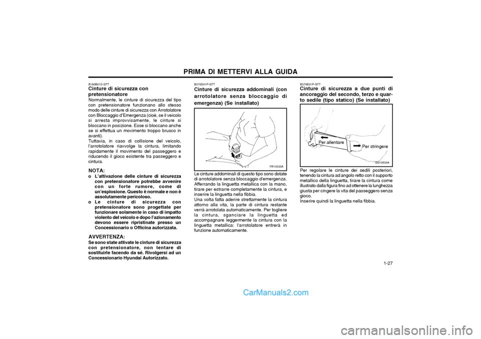 Hyundai H-1 (Grand Starex) 2003 Manuale del proprietario (in Italian) 1-27
PRIMA DI METTERVI ALLA GUIDA
B180B01S-GTT
Cinture di sicurezza con pretensionatore
Normalmente, le cinture di sicurezza del tipo
con pretensionatore funzionano allo stesso modo delle cinture di Hyundai H-1 (Grand Starex) 2003 Manuale del proprietario (in Italian) 1-27
PRIMA DI METTERVI ALLA GUIDA
B180B01S-GTT
Cinture di sicurezza con pretensionatore
Normalmente, le cinture di sicurezza del tipo
con pretensionatore funzionano allo stesso modo delle cinture di