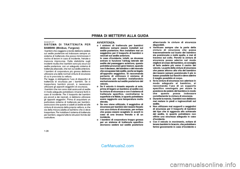 Hyundai H-1 (Grand Starex) 2003 Manuale del proprietario (in Italian) PRIMA DI METTERVI ALLA GUIDA
1-28 allacciando le cinture di sicurezza disponibili.
o Verificare sempre che la parte della cintura di sicurezza che passatrasversalmente sul busto del bambinosia posizio Hyundai H-1 (Grand Starex) 2003 Manuale del proprietario (in Italian) PRIMA DI METTERVI ALLA GUIDA
1-28 allacciando le cinture di sicurezza disponibili.
o Verificare sempre che la parte della cintura di sicurezza che passatrasversalmente sul busto del bambinosia posizio
