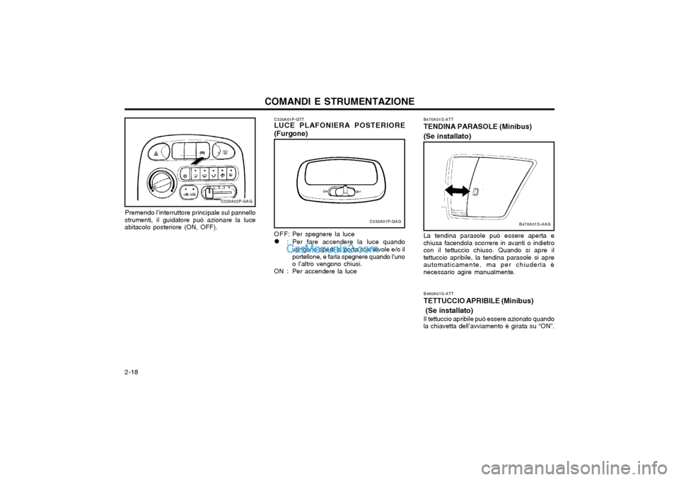 Hyundai H-1 (Grand Starex) 2003  Manuale del proprietario (in Italian) COMANDI E STRUMENTAZIONE
2-18
C320A02P-GAG
Premendo l’interruttore principale sul pannello
strumenti, il guidatore può azionare la luce abitacolo posteriore (ON, OFF). C330A01P-GTT
LUCE PLAFONIERA 
