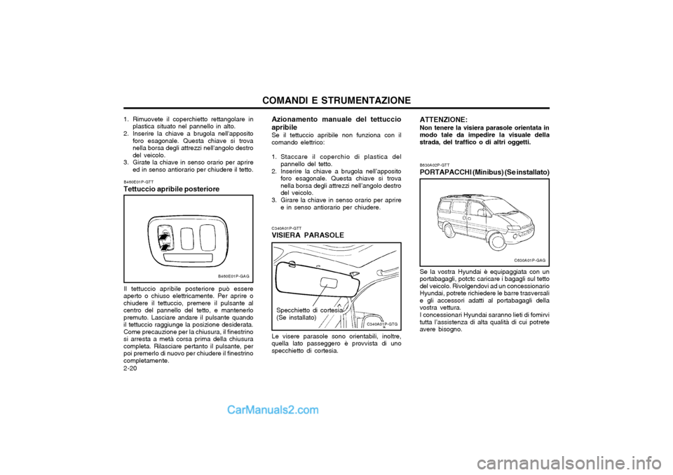 Hyundai H-1 (Grand Starex) 2003 Manuale del proprietario (in Italian) COMANDI E STRUMENTAZIONE
2-20 Azionamento manuale del tettuccio apribile
Se il tettuccio apribile non funziona con il
comando elettrico:
1. Staccare il coperchio di plastica del pannello del tetto.
2 Hyundai H-1 (Grand Starex) 2003 Manuale del proprietario (in Italian) COMANDI E STRUMENTAZIONE
2-20 Azionamento manuale del tettuccio apribile
Se il tettuccio apribile non funziona con il
comando elettrico:
1. Staccare il coperchio di plastica del pannello del tetto.
2