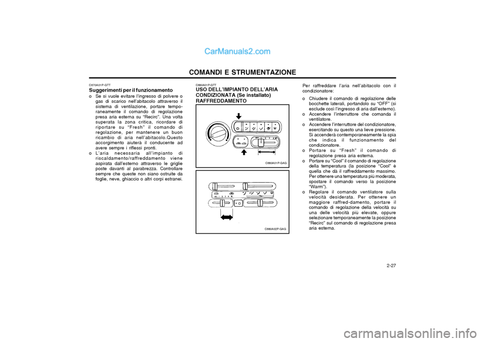 Hyundai H-1 (Grand Starex) 2003 Manuale del proprietario (in Italian) 2-27
COMANDI E STRUMENTAZIONE
Per raffreddare l’aria nell’abitacolo con il condizionatore:
o Chiudere il comando di regolazione delle bocchette laterali, portandolo su “OFF” (siesclude così Hyundai H-1 (Grand Starex) 2003 Manuale del proprietario (in Italian) 2-27
COMANDI E STRUMENTAZIONE
Per raffreddare l’aria nell’abitacolo con il condizionatore:
o Chiudere il comando di regolazione delle bocchette laterali, portandolo su “OFF” (siesclude così