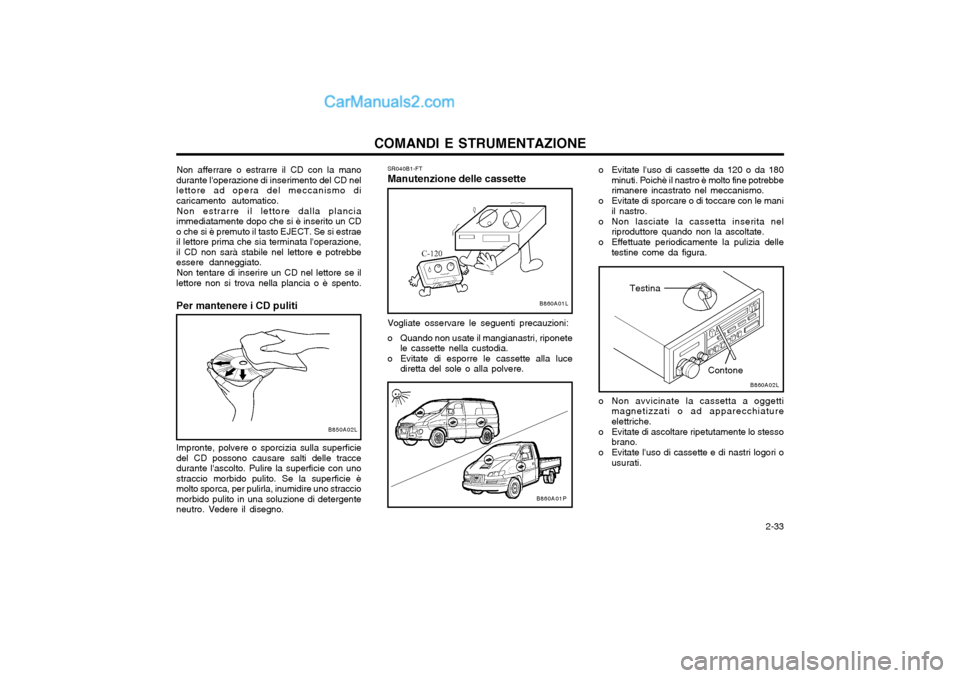 Hyundai H-1 (Grand Starex) 2003 Manuale del proprietario (in Italian) 2-33
COMANDI E STRUMENTAZIONE
SR040B1-FT Manutenzione delle cassette Vogliate osservare le seguenti precauzioni:
o Quando non usate il mangianastri, riponete
le cassette nella custodia.
o Evitate d Hyundai H-1 (Grand Starex) 2003 Manuale del proprietario (in Italian) 2-33
COMANDI E STRUMENTAZIONE
SR040B1-FT Manutenzione delle cassette Vogliate osservare le seguenti precauzioni:
o Quando non usate il mangianastri, riponete
le cassette nella custodia.
o Evitate d