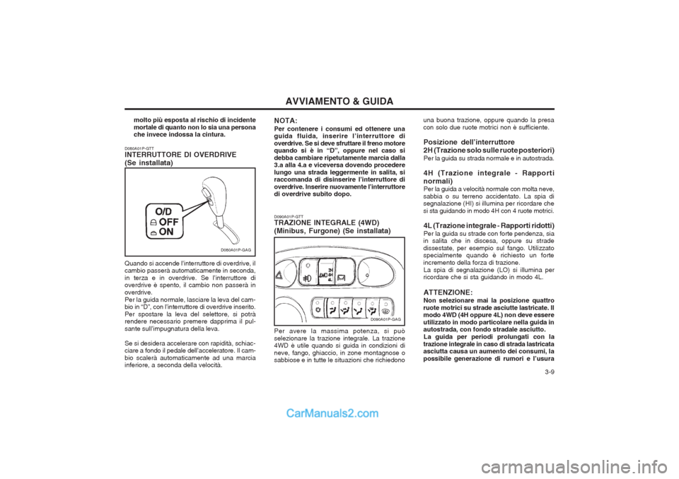 Hyundai H-1 (Grand Starex) 2003 Manuale del proprietario (in Italian) 3-9
AVVIAMENTO & GUIDA
D080A01P-GTT INTERRUTTORE DI OVERDRIVE (Se installata)
D080A01P-GAG
Quando si accende l’interruttore di overdrive, il cambio passerà automaticamente in seconda, in terza e Hyundai H-1 (Grand Starex) 2003 Manuale del proprietario (in Italian) 3-9
AVVIAMENTO & GUIDA
D080A01P-GTT INTERRUTTORE DI OVERDRIVE (Se installata)
D080A01P-GAG
Quando si accende l’interruttore di overdrive, il cambio passerà automaticamente in seconda, in terza e