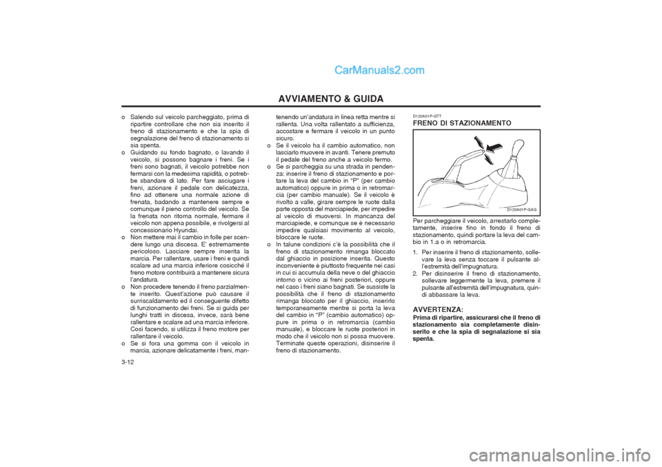 Hyundai H-1 (Grand Starex) 2003 Manuale del proprietario (in Italian) AVVIAMENTO & GUIDA
3-12 tenendo un’andatura in linea retta mentre si rallenta. Una volta rallentato a sufficienza, accostare e fermare il veicolo in un punto sicuro.
o Se il veicolo ha il cambio aut Hyundai H-1 (Grand Starex) 2003 Manuale del proprietario (in Italian) AVVIAMENTO & GUIDA
3-12 tenendo un’andatura in linea retta mentre si rallenta. Una volta rallentato a sufficienza, accostare e fermare il veicolo in un punto sicuro.
o Se il veicolo ha il cambio aut
