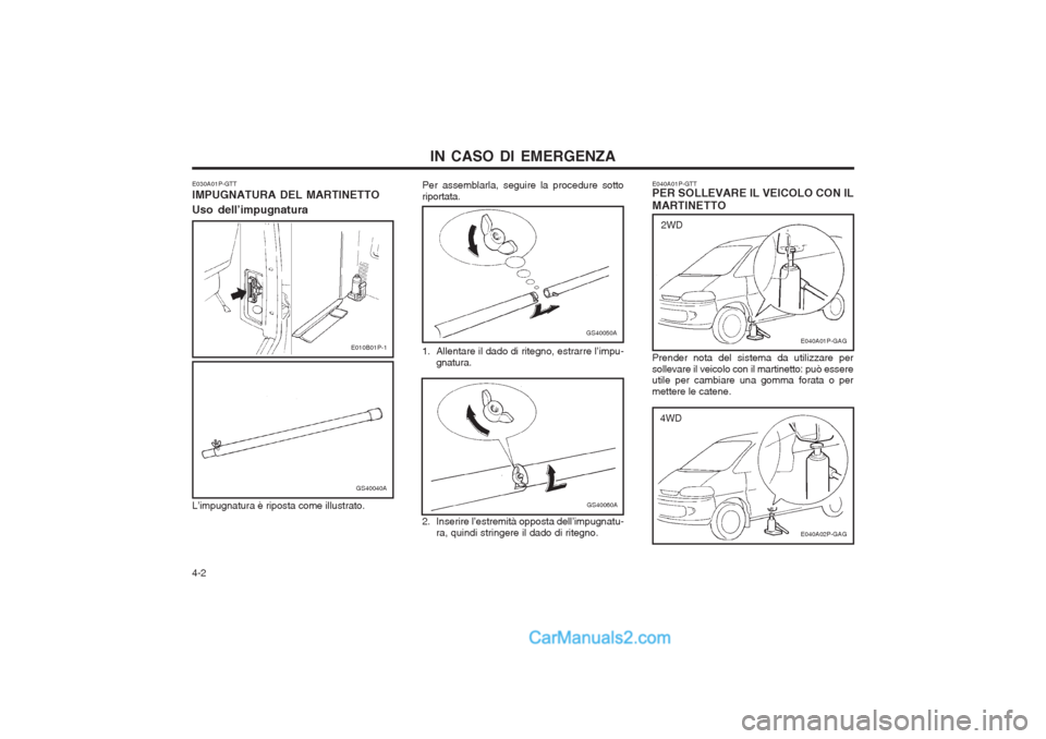 Hyundai H-1 (Grand Starex) 2003  Manuale del proprietario (in Italian) IN CASO DI EMERGENZA
4-2 Per assemblarla, seguire la procedure sotto riportata.
GS40060A
E040A01P-GTT PER SOLLEVARE IL VEICOLO CON IL MARTINETTO
E040A01P-GAG
2WD
Prender nota del sistema da utilizzare