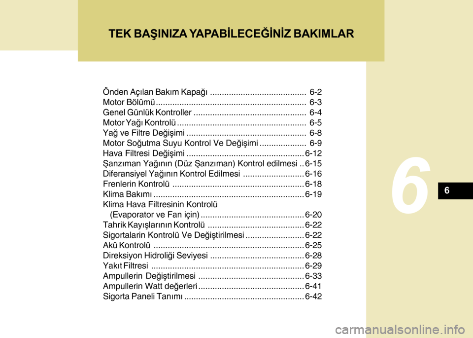 Hyundai H-100 2016  Kullanım Kılavuzu (in Turkish) Önden Açýlan Bakým Kapaðý......................................... 6-2
Motor Bölümü ................................................................ 6-3
Genel Günlük Kontroller ............