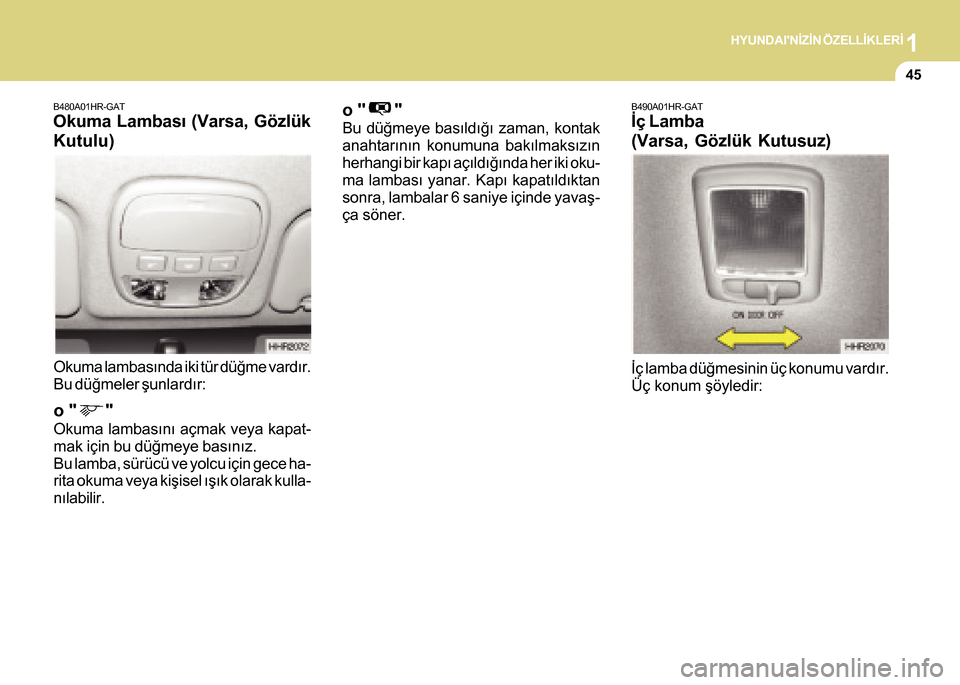 Hyundai H-100 2016  Kullanım Kılavuzu (in Turkish) 1HYUNDAINÝZÝN ÖZELLÝKLERÝ
45
B480A01HR-GAT
Okuma Lambasý (Varsa, Gözlük
Kutulu)
Okuma lambasýnda iki tür düðme vardýr.
Bu düðmeler þunlardýr:
o "      "
Okuma lambasýný açmak veya
