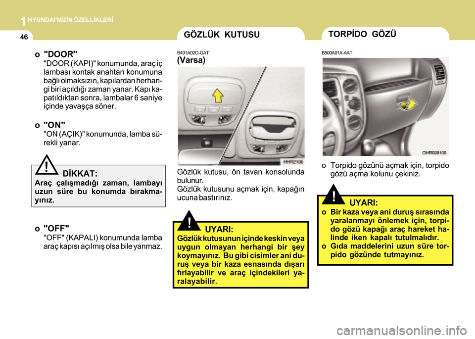 Hyundai H-100 2016  Kullanım Kılavuzu (in Turkish) 1HYUNDAINÝZÝN ÖZELLÝKLERÝ
46
o "DOOR"
"DOOR (KAPI)" konumunda, araç iç
lambasý kontak anahtarý konumuna
baðlý olmaksýzýn, kapýlardan herhan-
gi biri açýldýðý zaman yanar. Kapý ka-