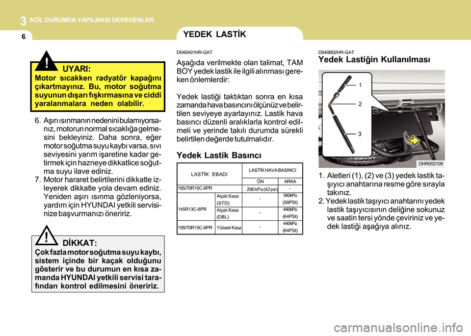 Hyundai H-100 2012  Kullanım Kılavuzu (in Turkish) 3 ACÝL DURUMDA YAPILMASI GEREKENLER
6
D040B02HR-GAT
Yedek Lastiðin Kullanýlmasý
1. Aletleri (1), (2) ve (3) yedek lastik ta-
þýyýcý anahtarýna resme göre sýrayla
takýnýz.
2. Yedek lastik 