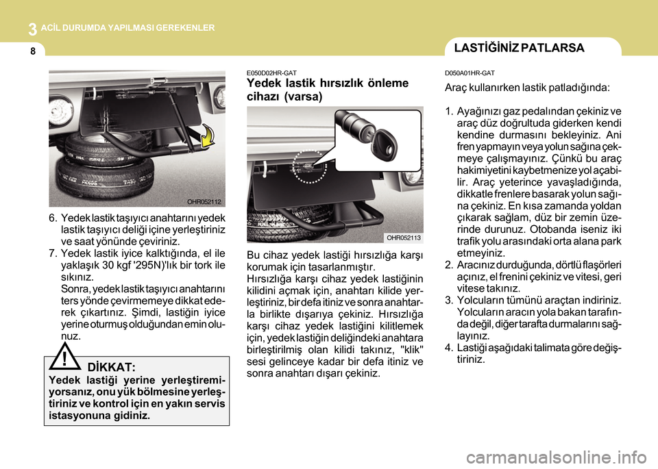 Hyundai H-100 2012  Kullanım Kılavuzu (in Turkish) 3 ACÝL DURUMDA YAPILMASI GEREKENLER
8
6. Yedek lastik taþýyýcý anahtarýný yedek
lastik taþýyýcý deliði içine yerleþtiriniz
ve saat yönünde çeviriniz.
7. Yedek lastik iyice kalktýðý