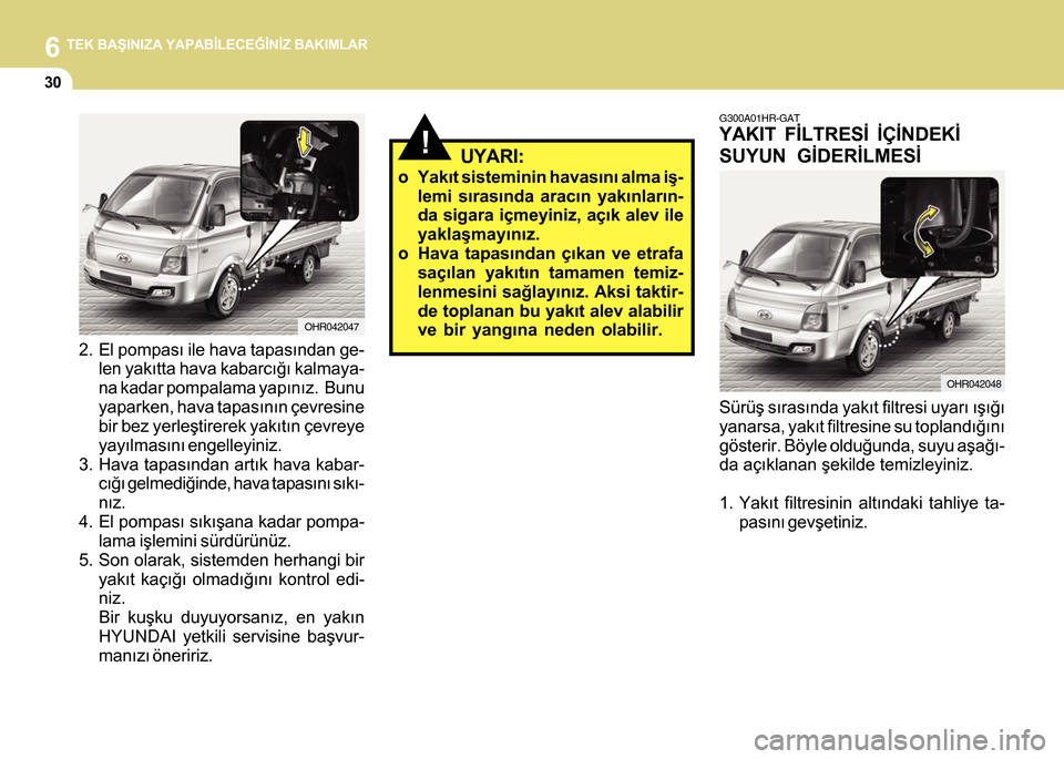 Hyundai H-100 2012  Kullanım Kılavuzu (in Turkish) 6 TEK BAÞINIZA YAPABÝLECEÐÝNÝZ BAKIMLAR
30
2. El pompasý ile hava tapasýndan ge-
len yakýtta hava kabarcýðý kalmaya-
na kadar pompalama yapýnýz.  Bunu
yaparken, hava tapasýnýn çevresin