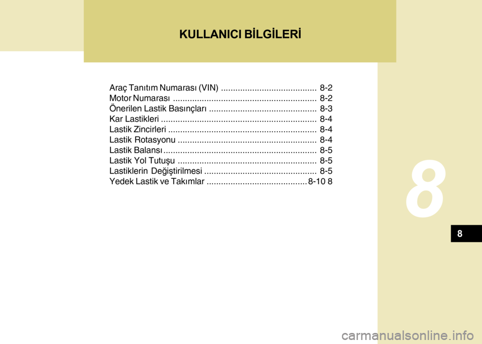 Hyundai H-100 2012  Kullanım Kılavuzu (in Turkish) Araç Tanýtým Numarasý (VIN)........................................ 8-2
Motor Numarasý............................................................ 8-2
Önerilen Lastik Basýnçlarý..............