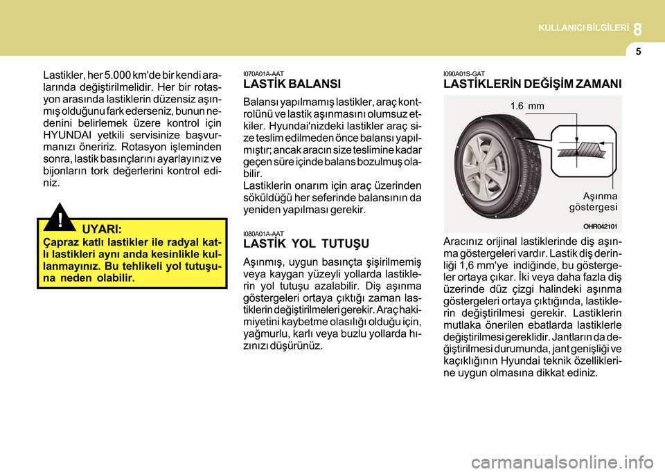 Hyundai H-100 2012  Kullanım Kılavuzu (in Turkish) 8KULLANICI BÝLGÝLERÝ
5
!
I070A01A-AAT
LASTÝK BALANSI
Balansý yapýlmamýþ lastikler, araç kont-
rolünü ve lastik aþýnmasýný olumsuz et-
kiler. Hyundainizdeki lastikler araç si-
ze tesli