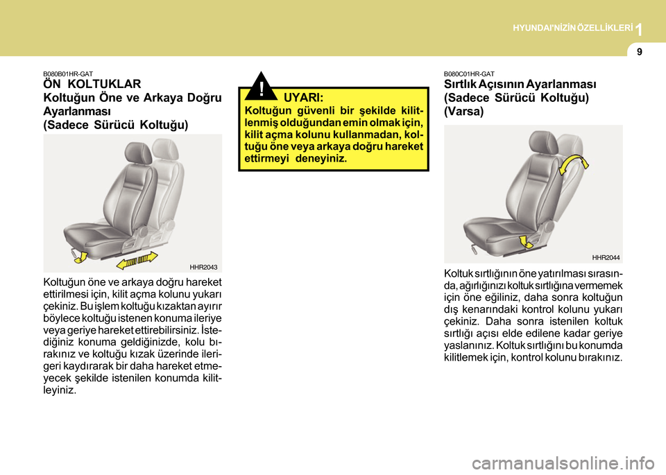 Hyundai H-100 2012  Kullanım Kılavuzu (in Turkish) 1HYUNDAINÝZÝN ÖZELLÝKLERÝ
9
Koltuðun öne ve arkaya doðru hareket
ettirilmesi için, kilit açma kolunu yukarý
çekiniz. Bu iþlem koltuðu kýzaktan ayýrýr
böylece koltuðu istenen konuma