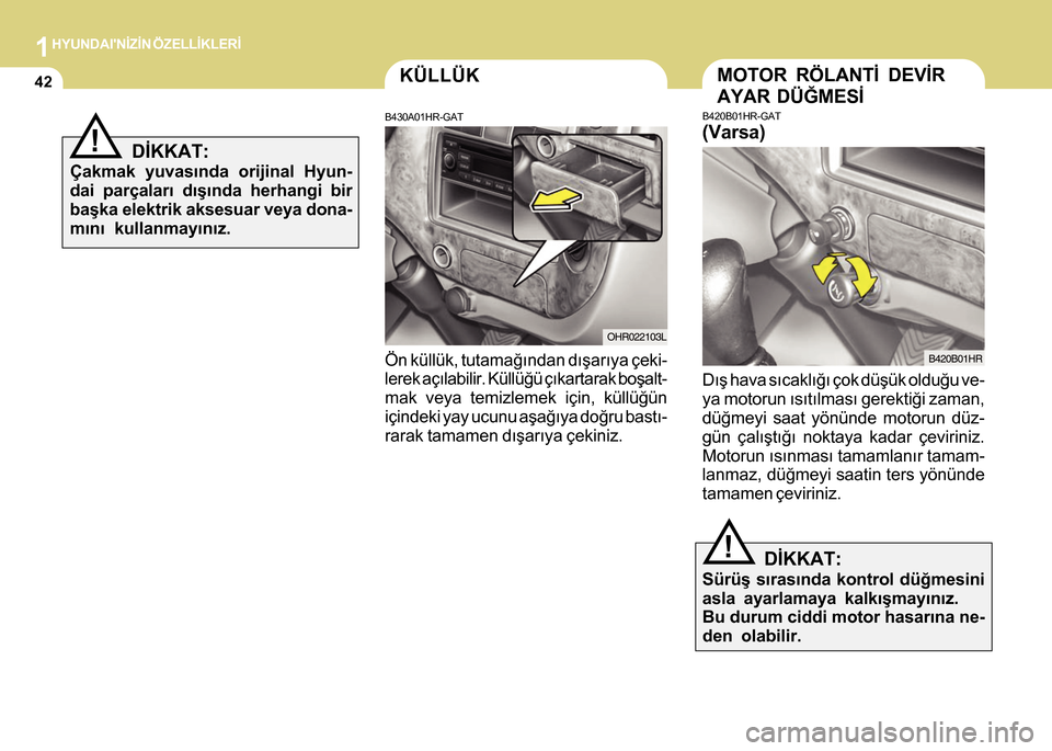 Hyundai H-100 2012  Kullanım Kılavuzu (in Turkish) 1HYUNDAINÝZÝN ÖZELLÝKLERÝ
42KÜLLÜK
B430A01HR-GAT
Ön küllük, tutamaðýndan dýþarýya çeki-
lerek açýlabilir. Küllüðü çýkartarak boþalt-
mak veya temizlemek için, küllüðün
i