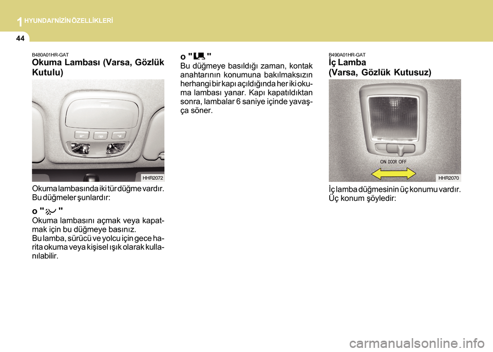 Hyundai H-100 2012  Kullanım Kılavuzu (in Turkish) 1HYUNDAINÝZÝN ÖZELLÝKLERÝ
44
B480A01HR-GAT
Okuma Lambasý (Varsa, Gözlük
Kutulu)
Okuma lambasýnda iki tür düðme vardýr.
Bu düðmeler þunlardýr:
o "      "
Okuma lambasýný açmak veya
