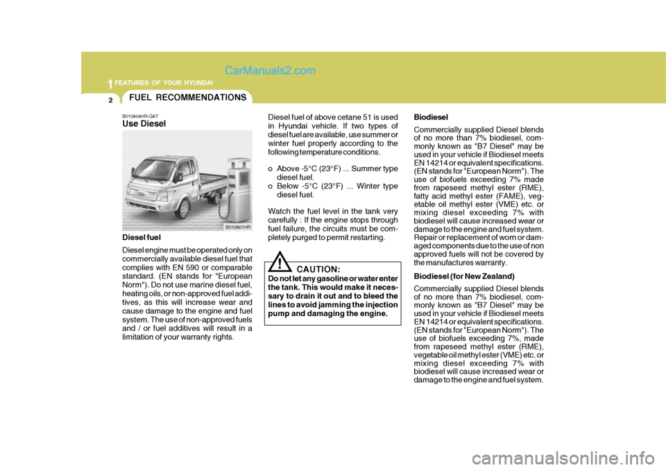 Hyundai H-100 Truck 2012 Owners Manual 1FEATURES OF YOUR HYUNDAI
2
!
FUEL RECOMMENDATIONS
B010A04HR-GAT Use Diesel
CAUTION:
Do not let any gasoline or water enter the tank. This would make it neces-sary to drain it out and to bleed the lin Hyundai H-100 Truck 2012 Owners Manual 1FEATURES OF YOUR HYUNDAI
2
!
FUEL RECOMMENDATIONS
B010A04HR-GAT Use Diesel
CAUTION:
Do not let any gasoline or water enter the tank. This would make it neces-sary to drain it out and to bleed the lin