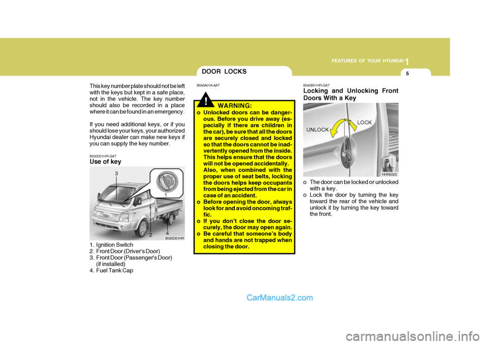 Hyundai H-100 Truck 2012 Owners Manual 1
FEATURES OF YOUR HYUNDAI
5
B030D01HR-GAT Use of key
1. Ignition Switch
2. Front Door (Drivers Door)
3. Front Door (Passengers Door)
(if installed)
4. Fuel Tank Cap B030D01HR
1
2
3
4
!
DOOR LOCKS Hyundai H-100 Truck 2012 Owners Manual 1
FEATURES OF YOUR HYUNDAI
5
B030D01HR-GAT Use of key
1. Ignition Switch
2. Front Door (Drivers Door)
3. Front Door (Passengers Door)
(if installed)
4. Fuel Tank Cap B030D01HR
1
2
3
4
!
DOOR LOCKS